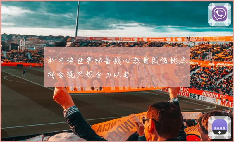 科内谈世界杯备战心态曾因伤忧虑转会现只想全力以赴