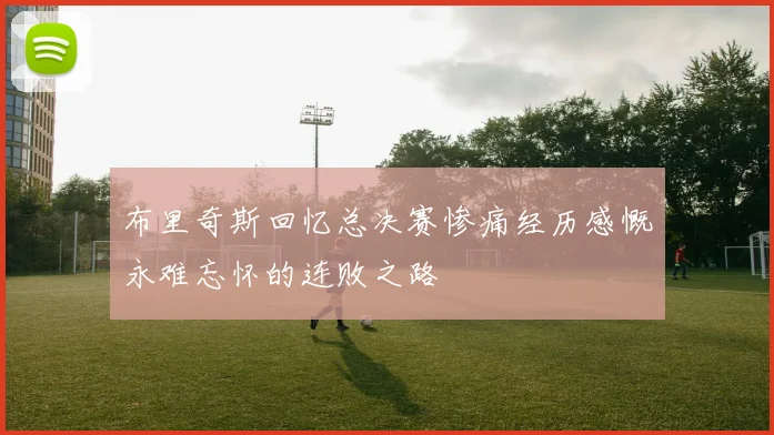 布里奇斯回忆总决赛惨痛经历感慨永难忘怀的连败之路