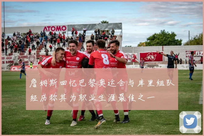 詹姆斯回忆巴黎奥运会与库里组队经历称其为职业生涯最佳之一
